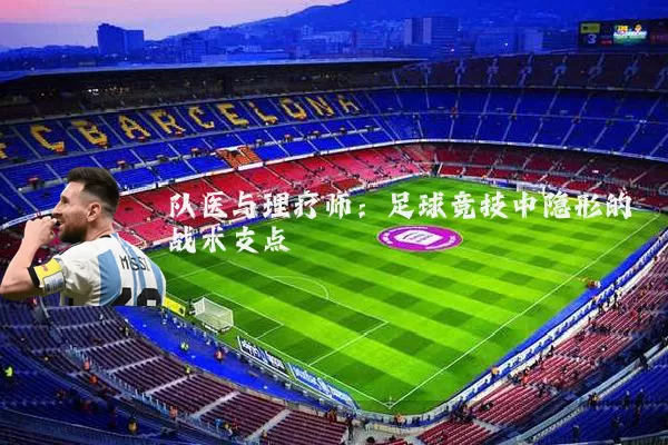 队医与理疗师:足球竞技中隐形的战术支点