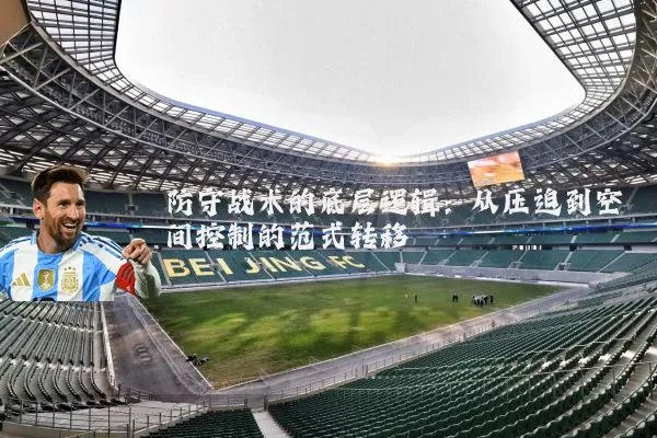 防守战术的底层逻辑:从压迫到空间控制的范式转移