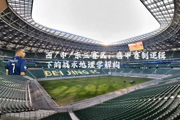 西/中/东三赛区:意甲赛制逻辑下的战术地理学解构