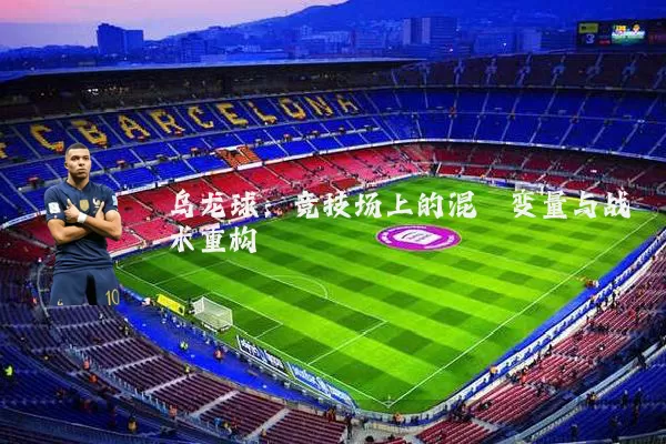 乌龙球：竞技场上的混沌变量与战术重构