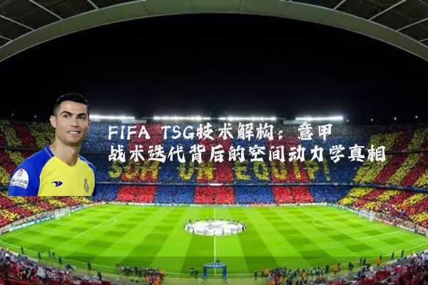 FIFA TSG技术解构:意甲战术迭代背后的空间动力学真相