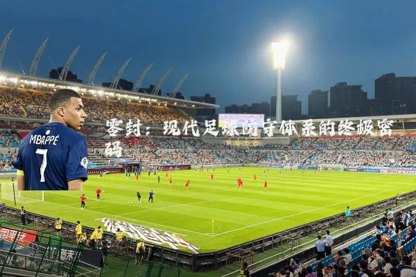 零封：现代足球防守体系的终极密码