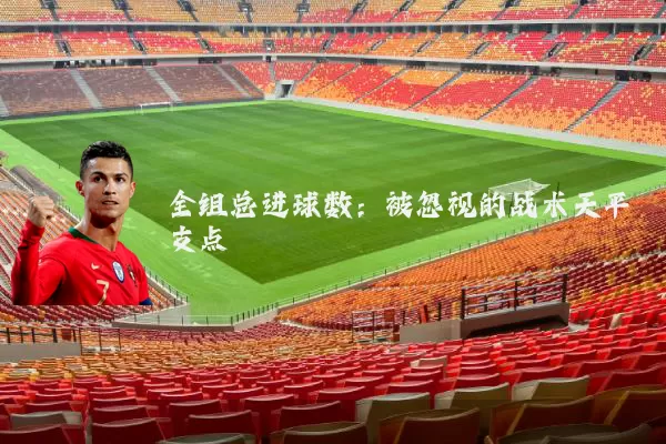 全组总进球数：被忽视的战术天平支点
