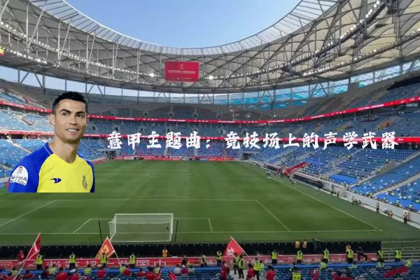 意甲主题曲:竞技场上的声学武器