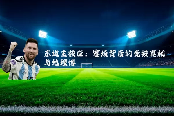 东道主效应:赛场背后的竞技真相与地理博弈
