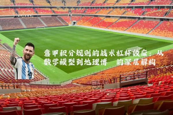 意甲积分规则的战术杠杆效应:从数学模型到地理博弈的深层解构