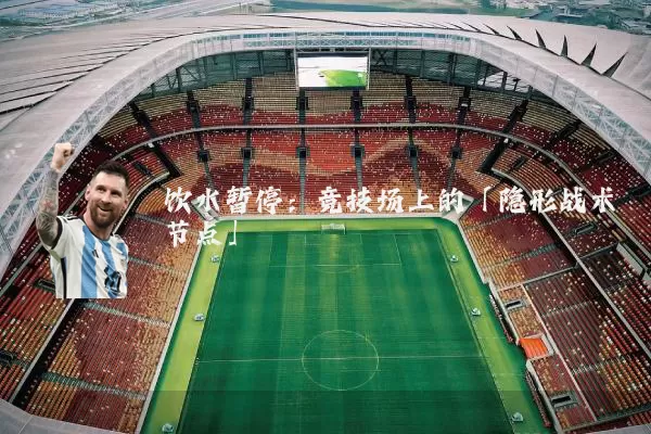饮水暂停：竞技场上的「隐形战术节点」