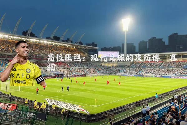 高位压迫:现代足球的攻防博弈真相