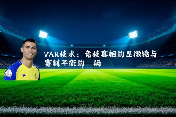 VAR技术:竞技真相的显微镜与赛制平衡的砝码