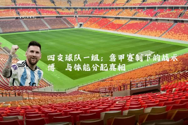 四支球队一组:意甲赛制下的战术博弈与体能分配真相
