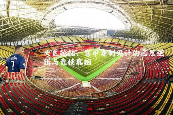 大区轮转:意甲赛制设计的底层逻辑与竞技真相