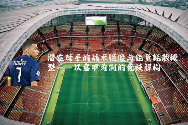 潜在对手的战术镜像与能量耗散模型——以意甲为例的竞技解构